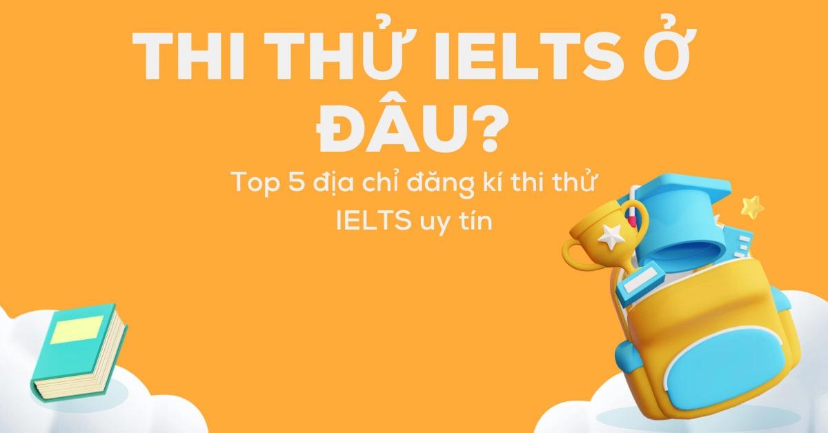 thi-thu-ielts-o-dau-top-5-dia-diem-thi-thu-uy-tin-hien-nay