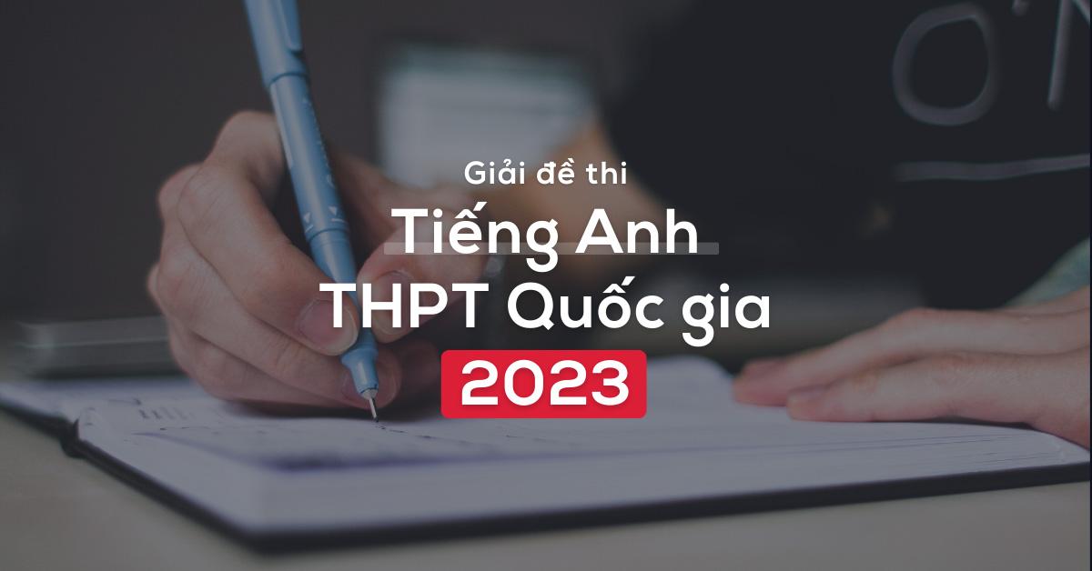 giai-de-tieng-anh-thpt-quoc-gia-2023-chi-tiet-va-de-hieu