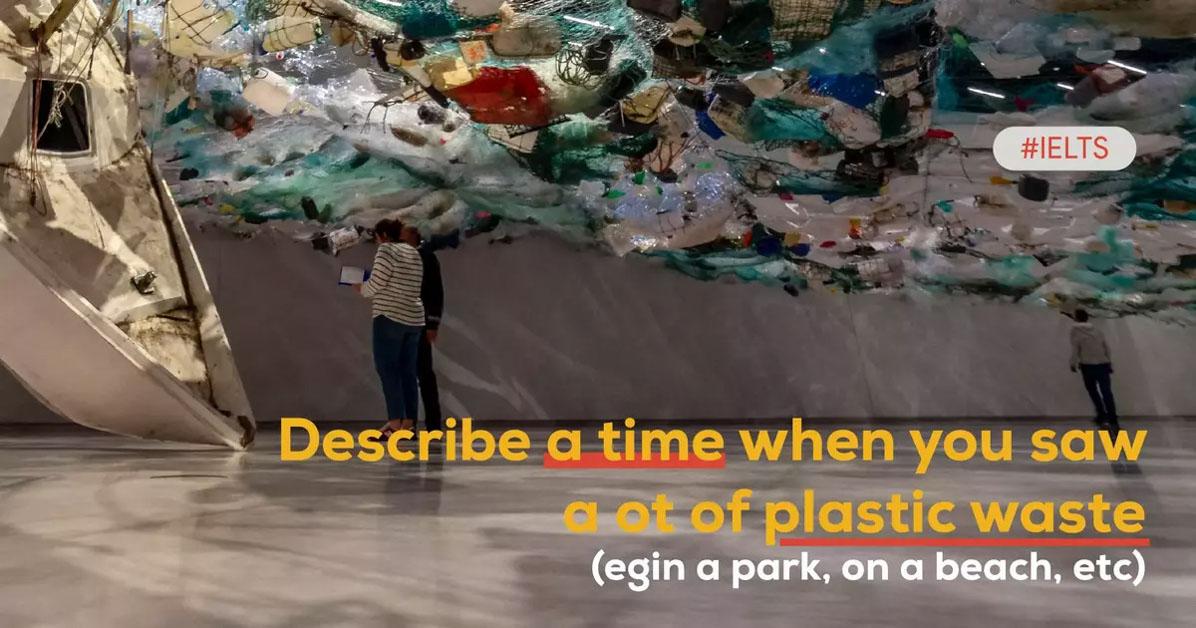 describe-a-time-when-you-saw-a-lot-of-plastic-waste-egin-a-park-on-a-beach-etc