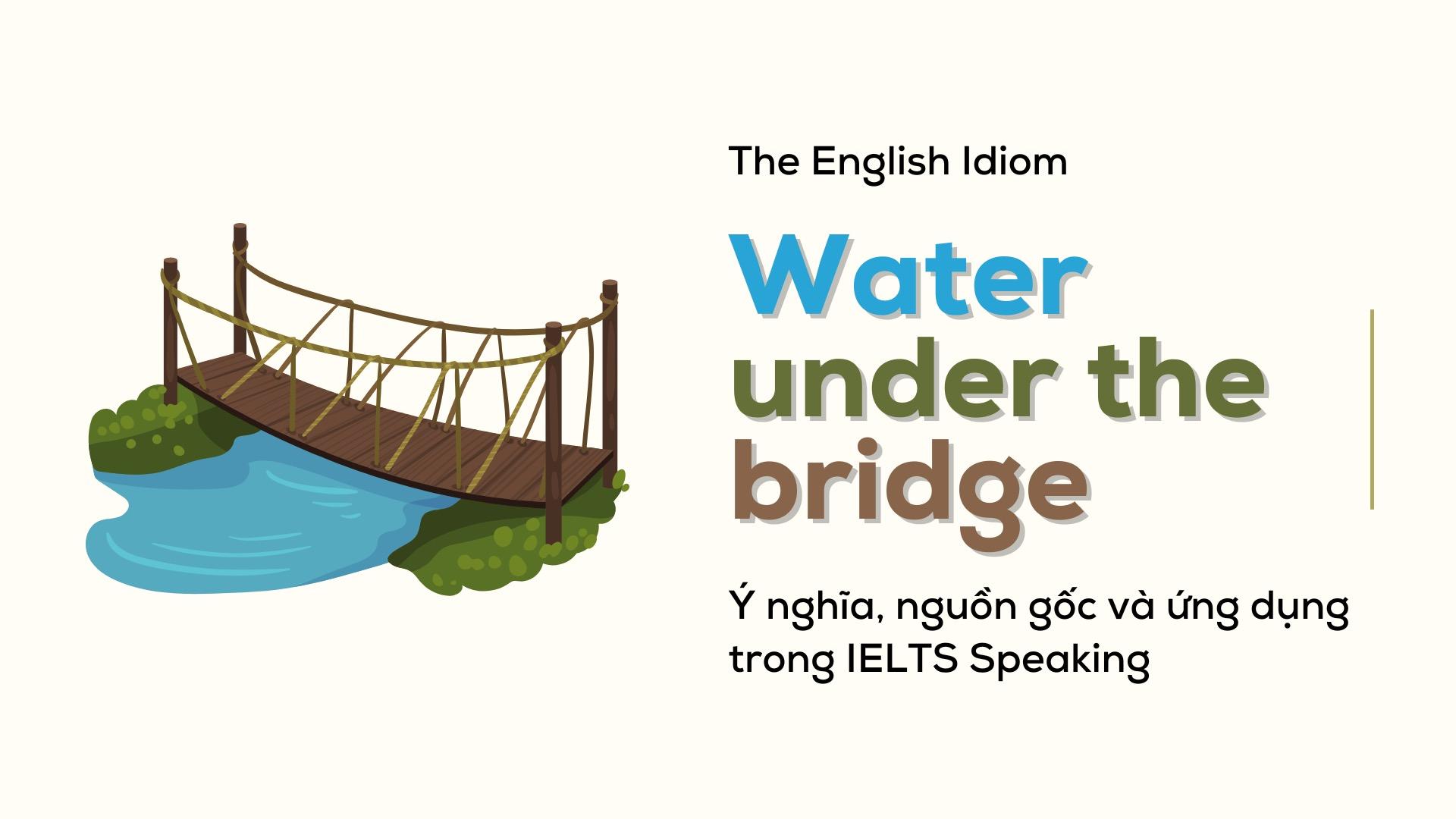 water-under-the-bridge-y-nghia-nguon-goc-ung-dung-trong-ielts-speaking-part-1-va-2